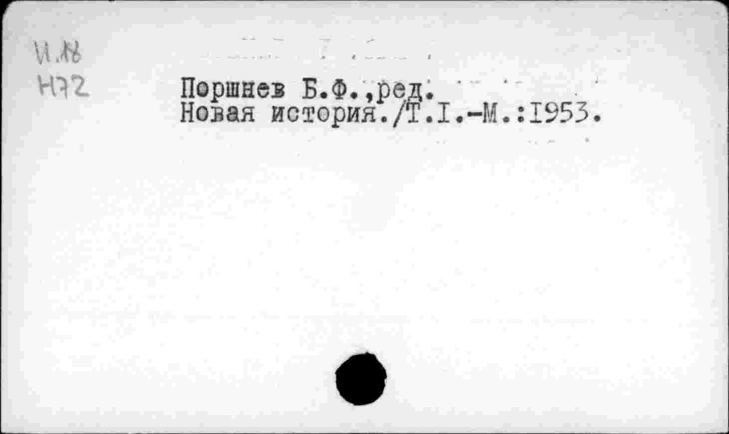 ﻿нп
Поршнев Б.Ф.,ред. ' Новая истерия./Т.I.-М.:1953.